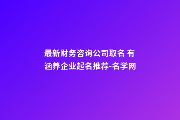 最新财务咨询公司取名 有涵养企业起名推荐-名学网-第1张-公司起名-玄机派